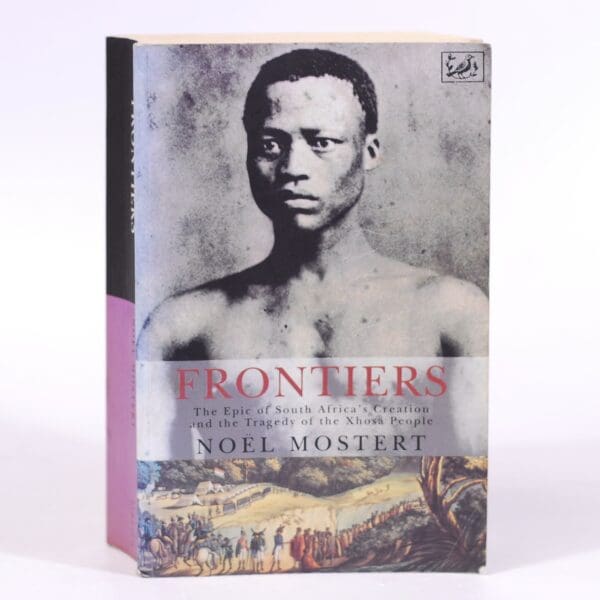 Frontiers. The Epic of South Africa's Creation and the Tragedy of the Xhosa People - Mostert, Noel
