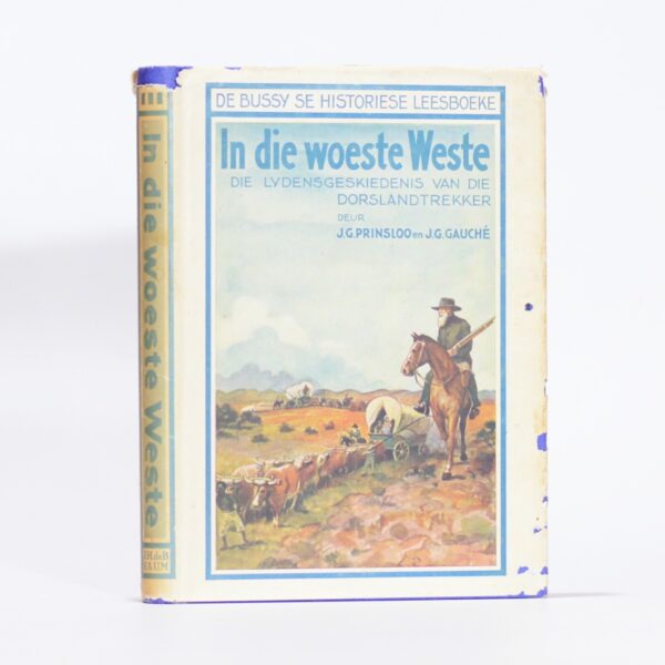 In Die Woeste Weste. Die Lydensgeskiedenis van die Dorslandtrekker. - Prinsloo, J G & Gauche, J G
