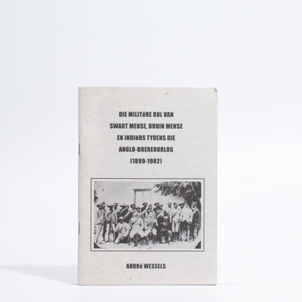 Die Militêre Rol van Swart Mense, Bruine Mense en Indiërs tydens die Anglo-Boereoorlog (1899-1902) - Wessels, André