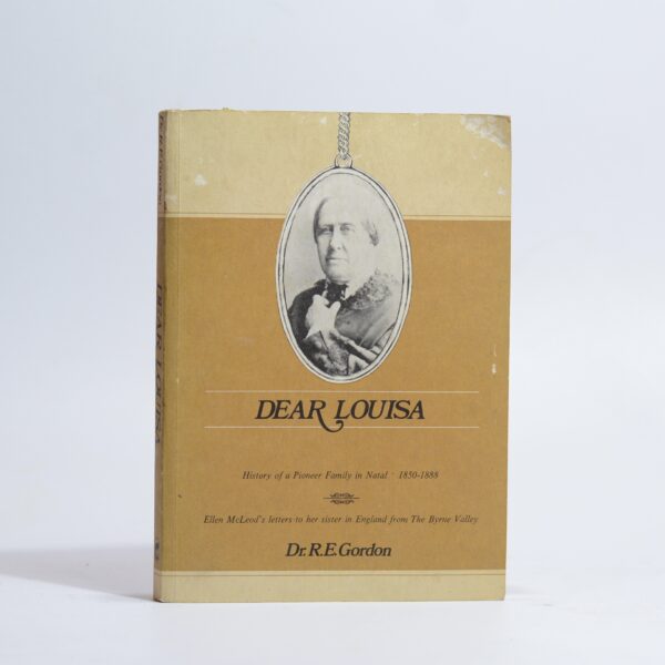 Dear Louisa. History of a Pioneer Family in Natal. 1850 - 1888 - Gordon, Dr R E