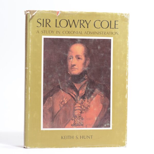 Sir Lowry Cole, Governor of Mauritius, 18231828, Governor of the Cape of Good Hope, 18281833: A Study in Colonial Administration - Hunt, Keith S.